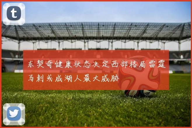 东契奇健康状态决定西部格局雷霆马刺或成湖人最大威胁