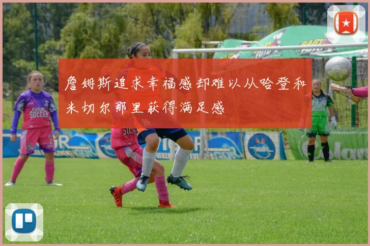 詹姆斯追求幸福感却难以从哈登和米切尔那里获得满足感