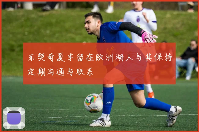 东契奇夏季留在欧洲湖人与其保持定期沟通与联系