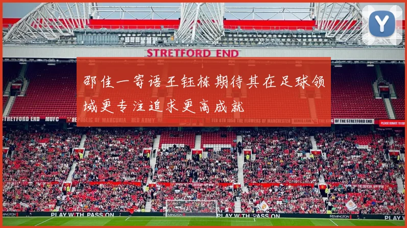 邵佳一寄语王钰栋期待其在足球领域更专注追求更高成就