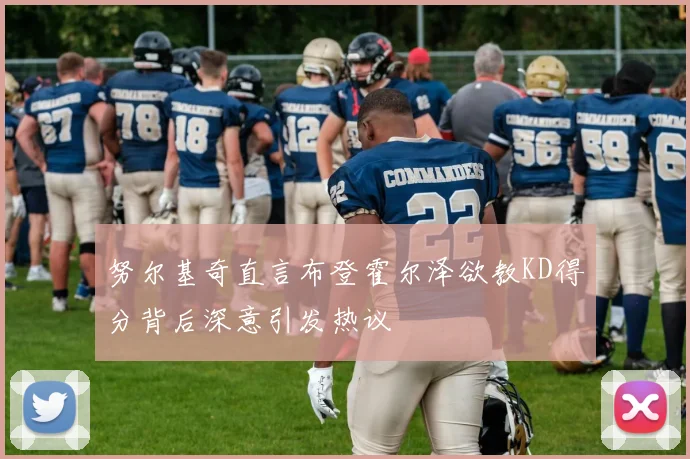 努尔基奇直言布登霍尔泽欲教KD得分背后深意引发热议