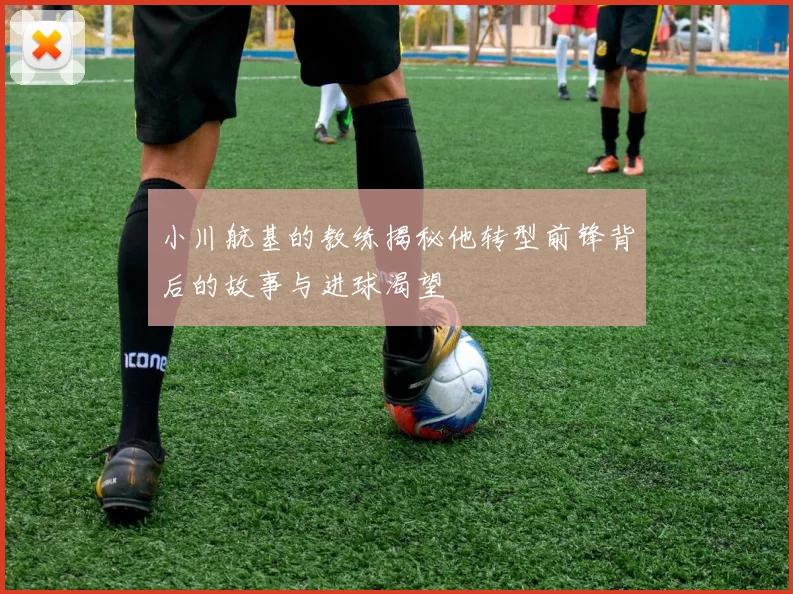 小川航基的教练揭秘他转型前锋背后的故事与进球渴望