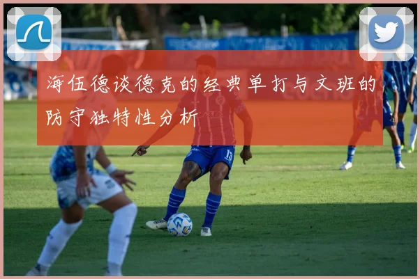 海伍德谈德克的经典单打与文班的防守独特性分析