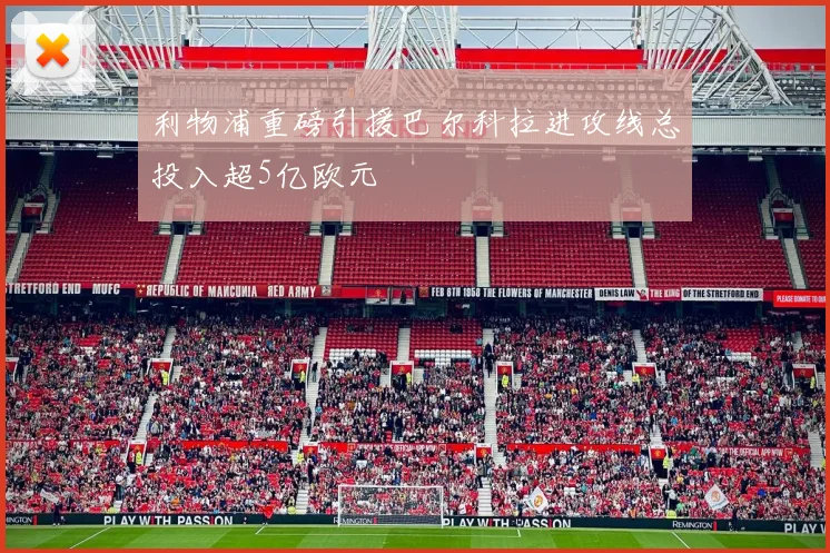 利物浦重磅引援巴尔科拉进攻线总投入超5亿欧元